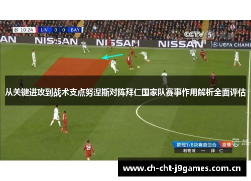 从关键进攻到战术支点努涅斯对阵拜仁国家队赛事作用解析全面评估 从关键进攻到战术支点努涅斯对阵拜仁国家队赛事作用解析全面评估