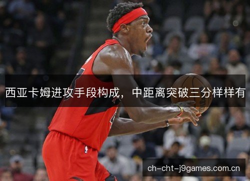 西亚卡姆进攻手段构成，中距离突破三分样样有